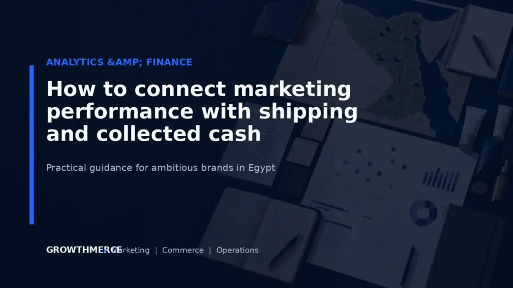 How to connect marketing performance with shipping and collected cash — Growthmerce digital marketing agency in Egypt