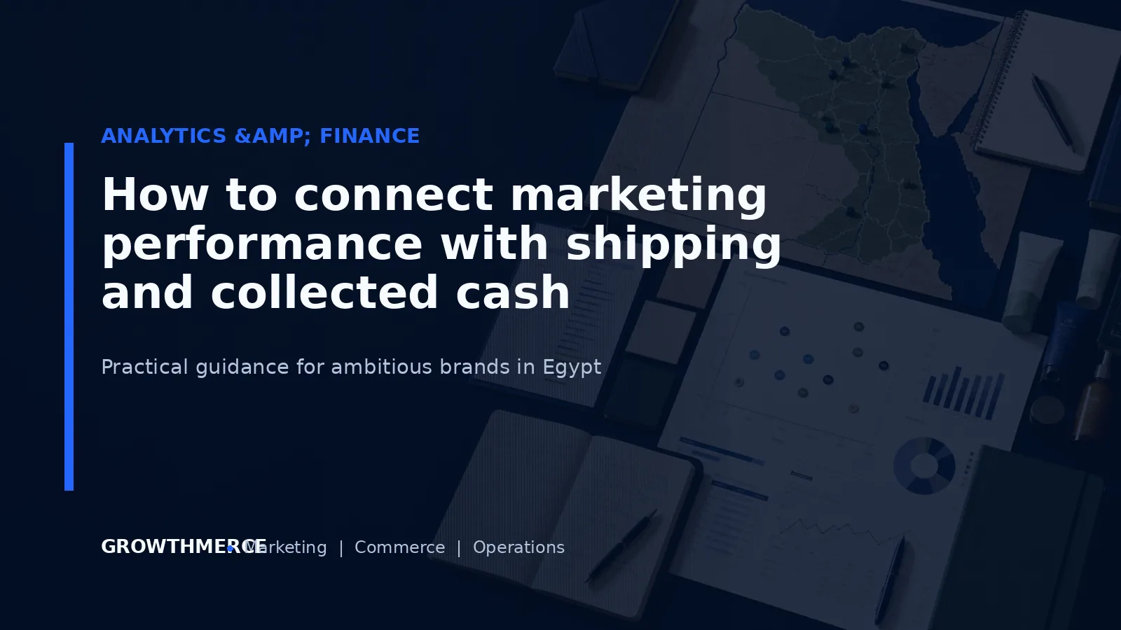 How to connect marketing performance with shipping and collected cash — Growthmerce digital marketing agency in Egypt