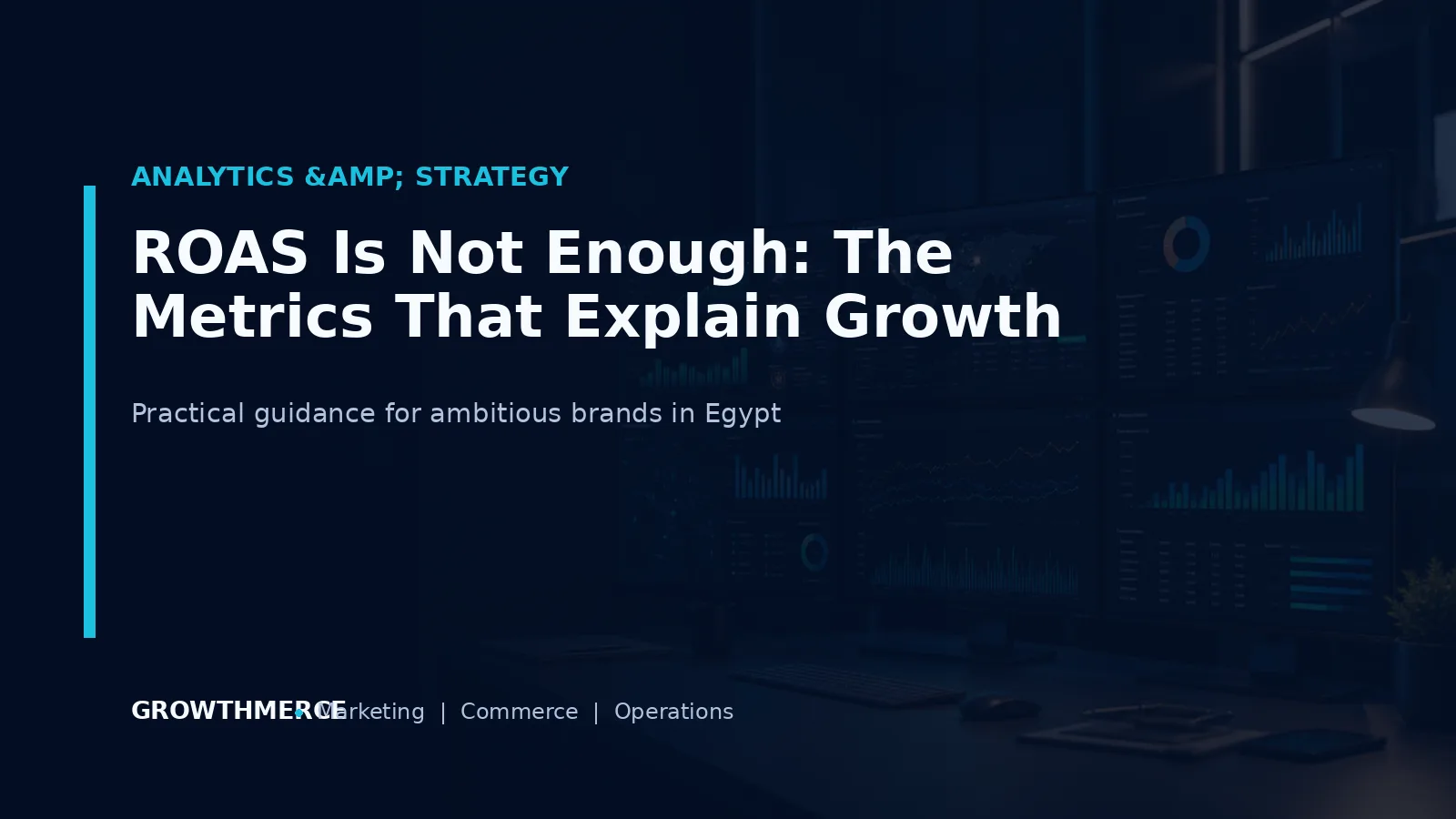 ROAS Is Not Enough: The Metrics That Explain Growth — Growthmerce digital marketing agency in Egypt